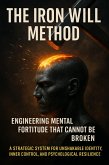 The Iron Will Method: Engineering Mental Fortitude That Cannot Be Broken (eBook, ePUB)