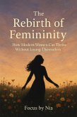 The Rebirth of Femininity: How Modern Women Can Thrive Without Losing Themselves (eBook, ePUB)