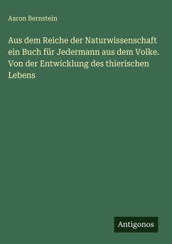 Aus dem Reiche der Naturwissenschaft ein Buch für Jedermann aus dem Volke. Von der Entwicklung des thierischen Lebens - Bernstein, Aaron Aus dem Reiche der Naturwissenschaft ein Buch für Jedermann aus dem Volke. Von der Entwicklung des thierischen Lebens - Bernstein, Aaron