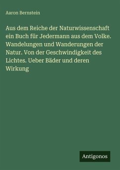Aus dem Reiche der Naturwissenschaft ein Buch für Jedermann aus dem Volke. Wandelungen und Wanderungen der Natur. Von der Geschwindigkeit des Lichtes. Ueber Bäder und deren Wirkung - Bernstein, Aaron