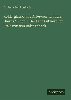 Köhlerglaube und Afterweisheit dem Herrn C. Vogt in Genf zur Antwort von Freiherrn von Reichenbach - Reichenbach, Karl Von
