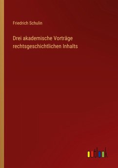 Drei akademische Vorträge rechtsgeschichtlichen Inhalts - Schulin, Friedrich