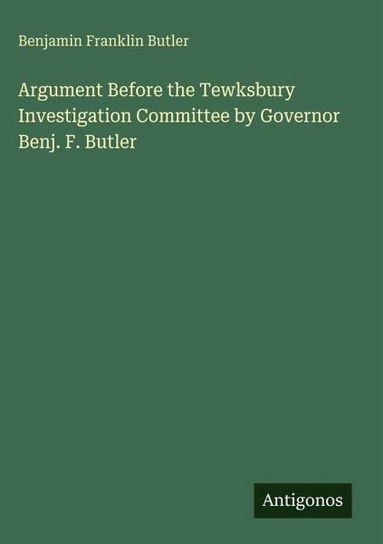 Argument Before the Tewksbury Investigation Committee by Governor Benj. F. Butler Argument Before the Tewksbury Investigation Committee by Governor Benj. F. Butler