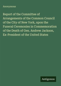 Cover Report of the Committee of Arrangements of the Common Council of the City of New York, upon the Funeral Ceremonies in Commemoration of the Death of Gen. Andrew Jackson, Ex-President of the United States