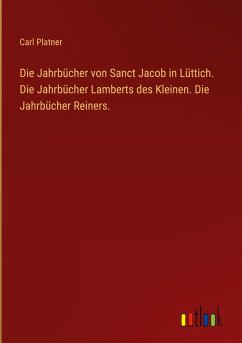 Die Jahrbücher von Sanct Jacob in Lüttich. Die Jahrbücher Lamberts des Kleinen. Die Jahrbücher Reiners. Die Jahrbücher von Sanct Jacob in Lüttich. Die Jahrbücher Lamberts des Kleinen. Die Jahrbücher Reiners.
