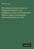 The Claims of Literary Culture, an Address Introductory to the Preliminary Course in the Hahnemann Medical College of Philadelphia, Delivered September 27, 1875