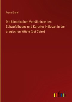 Die klimatischen Verhältnisse des Schwefelbades und Kurortes Hélouan in der aragischen Wüste (bei Cairo)