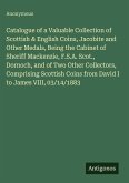 Catalogue of a Valuable Collection of Scottish & English Coins, Jacobite and Other Medals, Being the Cabinet of Sheriff Mackenzie, F.S.A. Scot., Dornoch, and of Two Other Collectors, Comprising Scottish Coins from David I to James VIII, 03/14/1883