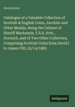 Cover Catalogue of a Valuable Collection of Scottish & English Coins, Jacobite and Other Medals, Being the Cabinet of Sheriff Mackenzie, F.S.A. Scot., Dornoch, and of Two Other Collectors, Comprising Scottish Coins from David I to James VIII, 03/14/1883