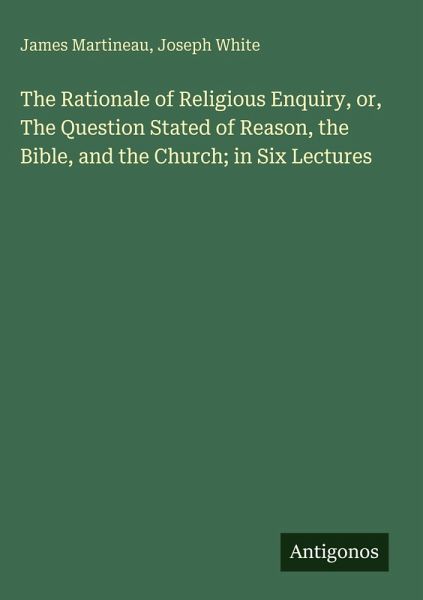 The Rationale of Religious Enquiry, or, The Question Stated of Reason, the Bible, and the Church; in Six Lectures The Rationale of Religious Enquiry, or, The Question Stated of Reason, the Bible, and the Church; in Six Lectures