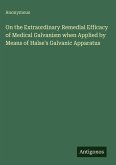 On the Extraordinary Remedial Efficacy of Medical Galvanism when Applied by Means of Halse's Galvanic Apparatus On the Extraordinary Remedial Efficacy of Medical Galvanism when Applied by Means of Halse's Galvanic Apparatus
