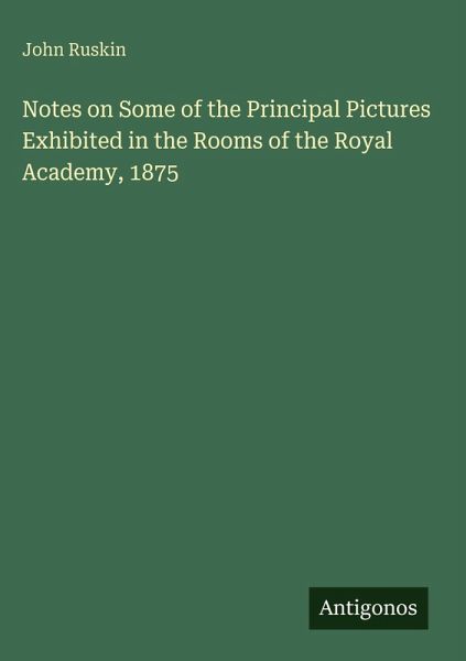 Notes on Some of the Principal Pictures Exhibited in the Rooms of the Royal Academy, 1875 Notes on Some of the Principal Pictures Exhibited in the Rooms of the Royal Academy, 1875