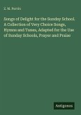 Songs of Delight for the Sunday School. A Collection of Very Choice Songs, Hymns and Tunes, Adapted for the Use of Sunday Schools, Prayer and Praise