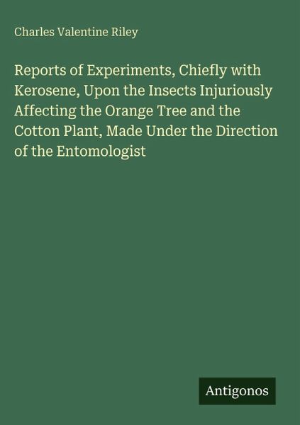 Reports of Experiments, Chiefly with Kerosene, Upon the Insects Injuriously Affecting the Orange Tree and the Cotton Plant, Made Under the Direction of the Entomologist Reports of Experiments, Chiefly with Kerosene, Upon the Insects Injuriously Affecting the Orange Tree and the Cotton Plant, Made Under the Direction of the Entomologist