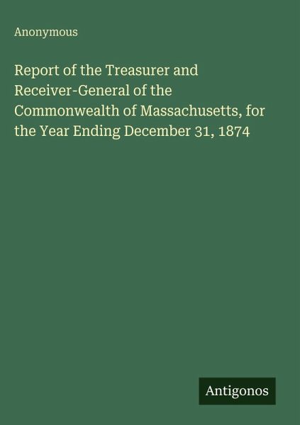 Report of the Treasurer and Receiver-General of the Commonwealth of Massachusetts, for the Year Ending December 31, 1874 Report of the Treasurer and Receiver-General of the Commonwealth of Massachusetts, for the Year Ending December 31, 1874