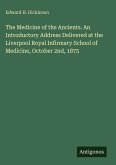 The Medicine of the Ancients. An Introductory Address Delivered at the Liverpool Royal Infirmary School of Medicine, October 2nd, 1875 The Medicine of the Ancients. An Introductory Address Delivered at the Liverpool Royal Infirmary School of Medicine, October 2nd, 1875