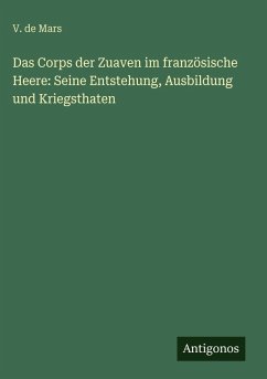 Das Corps der Zuaven im französische Heere: Seine Entstehung, Ausbildung und Kriegsthaten - Mars, V. De Das Corps der Zuaven im französische Heere: Seine Entstehung, Ausbildung und Kriegsthaten - Mars, V. De