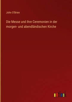Die Messe und ihre Ceremonien in der morgen- und abendländischen Kirche - O'Brien, John
