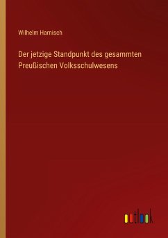 Der jetzige Standpunkt des gesammten Preußischen Volksschulwesens