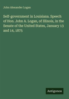Self-government in Louisiana. Speech of Hon. John A. Logan, of Illinois, in the Senate of the United States, January 13 and 14, 1875 - Logan, John Alexander