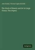 The Study of Beauty and Art in Large Towns. Two Papers