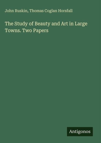 The Study of Beauty and Art in Large Towns. Two Papers