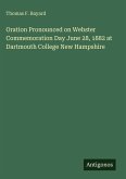 Oration Pronounced on Webster Commemoration Day June 28, 1882 at Dartmouth College New Hampshire