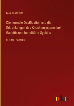 Die normale Ossification und die Erkrankungen des Knochensystems bei Rachitis und hereditärer Syphilis Die normale Ossification und die Erkrankungen des Knochensystems bei Rachitis und hereditärer Syphilis