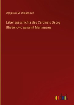 Lebensgeschichte des Cardinals Georg Utie¿enovi¿ genannt Martinusius - Utie¿enovi¿, Ognjeslav M.