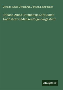 Johann Amos Comnenius Lehrkunst: Nach ihrer Gedankenfolge dargestellt - Comenius, Johann Amos; Leutbecher, Johann Johann Amos Comnenius Lehrkunst: Nach ihrer Gedankenfolge dargestellt - Comenius, Johann Amos; Leutbecher, Johann