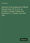 Addresses at the Inauguration of Merrill Edwards Gates, PH. D., LL.D., as President of Rutgers College, New Brunswick, N. J. Tuesday, June 20th, 1882
