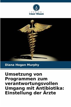 Umsetzung von Programmen zum verantwortungsvollen Umgang mit Antibiotika: Einstellung der Ärzte - Hogan Murphy, Diana Umsetzung von Programmen zum verantwortungsvollen Umgang mit Antibiotika: Einstellung der Ärzte - Hogan Murphy, Diana