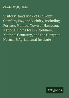 Visitors' Hand Book of Old Point Comfort, VA., and Vicinity, Including Fortress Monroe, Town of Hampton, National Home for D.V. Soldiers, National Cemetery, and the Hampton Normal & Agricultural Institute - Betts, Charles Wyllys