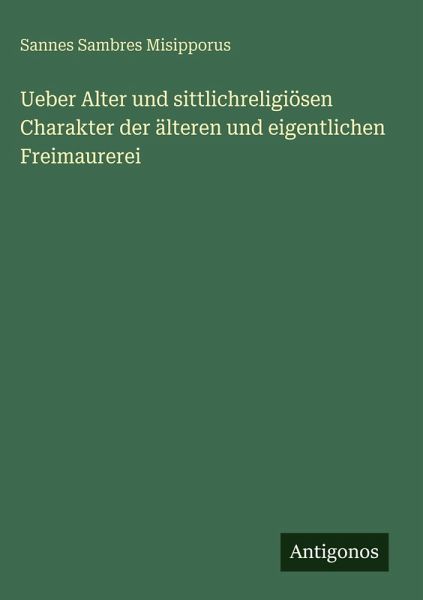 Ueber Alter und sittlichreligiösen Charakter der älteren und eigentlichen Freimaurerei Ueber Alter und sittlichreligiösen Charakter der älteren und eigentlichen Freimaurerei