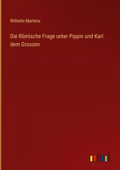 Die Römische Frage unter Pippin und Karl dem Groszen Die Römische Frage unter Pippin und Karl dem Groszen