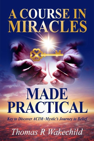 A Course In Miracles Made Practical: Keys to Discover ACIM ~ Mystic's Journey to Belief (Understanding A Course in Miracles) (eBook, ePUB)