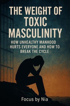 Cover The Weight of Toxic Masculinity: How Unhealthy Manhood Hurts Everyone and How to Break the Cycle (eBook, ePUB)