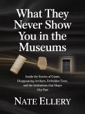 What They Never Show You in the Museums: Inside the Stories of Giants, Disappearing Artifacts, Forbidden Texts, and the Institutions That Shape Our Past (eBook, ePUB)