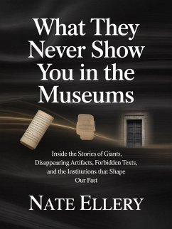 What They Never Show You in the Museums: Inside the Stories of Giants, Disappearing Artifacts, Forbidden Texts, and the Institutions That Shape Our Past (eBook, ePUB) - Ellery, Nate