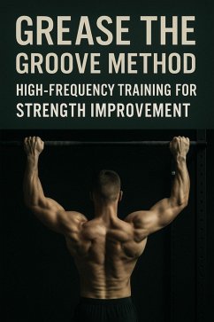 Grease the Groove Method: High-Frequency Training for Strength Improvement (Fitness Foundations, #7) (eBook, ePUB) - Brandt, J. Grease the Groove Method: High-Frequency Training for Strength Improvement (Fitness Foundations, #7) (eBook, ePUB) - Brandt, J.