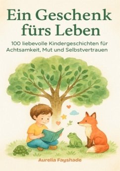 Ein Geschenk fürs Leben 100 liebevolle Kindergeschichten für Achtsamkeit, Mut und Selbstvertrauen