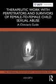 Therapeutic Work with Perpetrators and Survivors of Female-to-Female Child Sexual Abuse (eBook, ePUB) Therapeutic Work with Perpetrators and Survivors of Female-to-Female Child Sexual Abuse (eBook, ePUB)