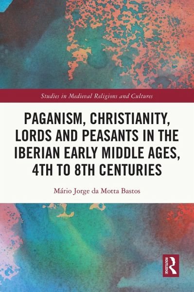 Paganism, Christianity, Lords and Peasants in the Iberian Early Middle Ages, 4th to 8th Centuries (eBook, ePUB) Paganism, Christianity, Lords and Peasants in the Iberian Early Middle Ages, 4th to 8th Centuries (eBook, ePUB)