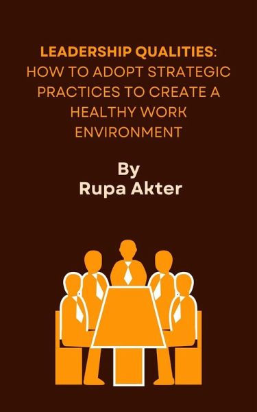 Leadership Qualities: How to Adopt Strategic Practices to Create a Healthy Work Environment (eBook, ePUB) Leadership Qualities: How to Adopt Strategic Practices to Create a Healthy Work Environment (eBook, ePUB)