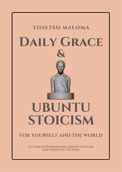 Daily Grace & Ubuntu Stoicism: For Yourself and the World (eBook, ePUB) - Maloma, Tiisetso Daily Grace & Ubuntu Stoicism: For Yourself and the World (eBook, ePUB) - Maloma, Tiisetso