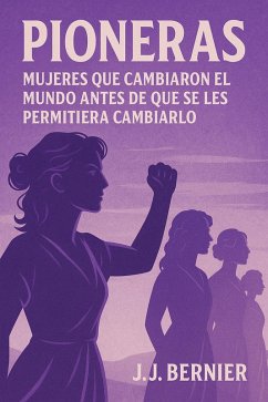 PIONERAS: MUJERES QUE CAMBIARON EL MUNDO ANTES DE QUE SE LES PERMITIERA CAMBIARLO (eBook, ePUB) - Bernier, J. J.