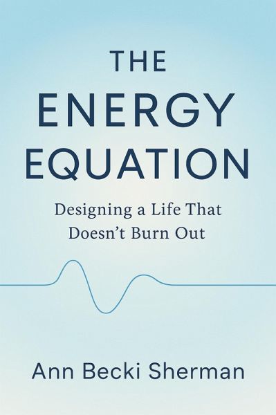 The Energy Equation: Designing a Life That Doesn't Burn Out (eBook, ePUB) The Energy Equation: Designing a Life That Doesn't Burn Out (eBook, ePUB)