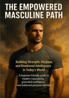 Cover The Empowered Masculine Path: Building Strength, Purpose, and Emotional Intelligence in Today's World