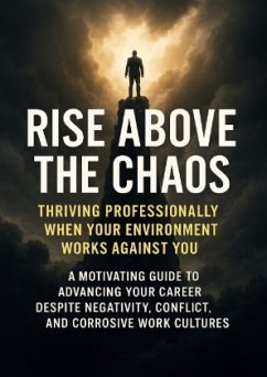 Cover Rise Above the Chaos: Thriving Professionally When Your Environment Works Against You