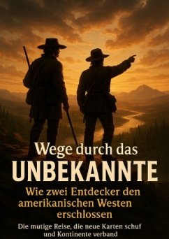 Wege durch das Unbekannte: Wie zwei Entdecker den amerikanischen Westen erschlossen Wege durch das Unbekannte: Wie zwei Entdecker den amerikanischen Westen erschlossen